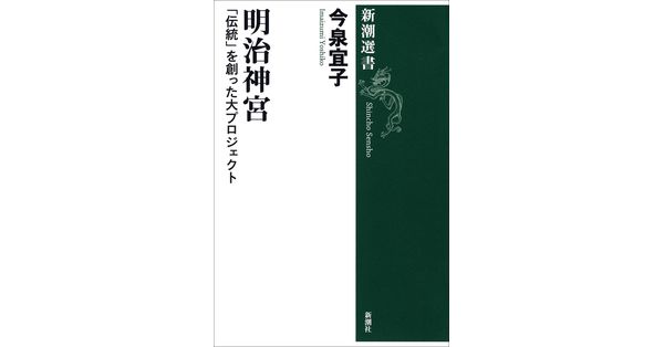 今泉宜子／著「明治神宮―「伝統」を創った大プロジェクト―（新潮選書