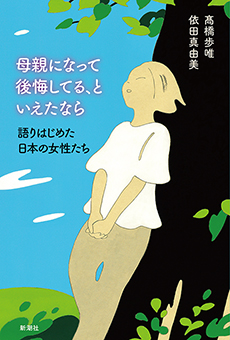 母親になって後悔してる、といえたなら―語りはじめた日本の女性たち―