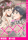 【単話版】これが最後の×××かも 第16話(完)